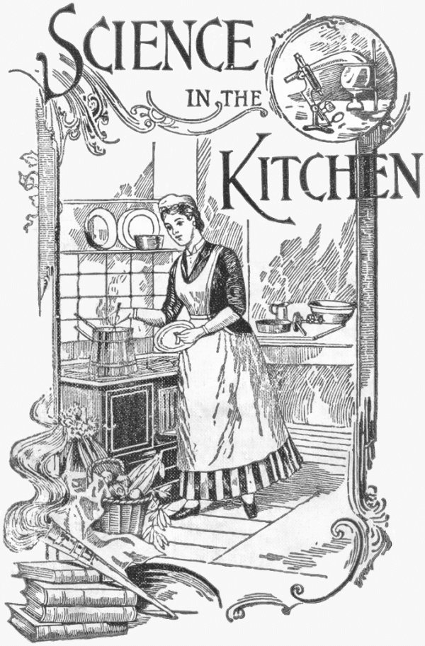 Science in the Kitchen A Scientific Treatise On Food Substances and Their Dietetic Properties, Together with a Practical Explanation of the Principles of Healthful Cookery, and a Large Number of Original, Palatable, and Wholesome Recipes Science in the Kitchen A Scientific Treatise On Food Substances and Their Dietetic Properties, Together with a Practical Explanation of the Principles of Healthful Cookery, and a Large Number of Original, Palatable, and Wholesome Recipes