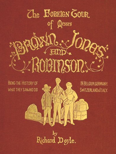 The Foreign Tour of Messrs. Brown, Jones and Robinson Being the History of What They Saw, and Did, in Belgium, Germany, Switzerland & Italy. The Foreign Tour of Messrs. Brown, Jones and Robinson Being the History of What They Saw, and Did, in Belgium, Germany, Switzerland & Italy.
