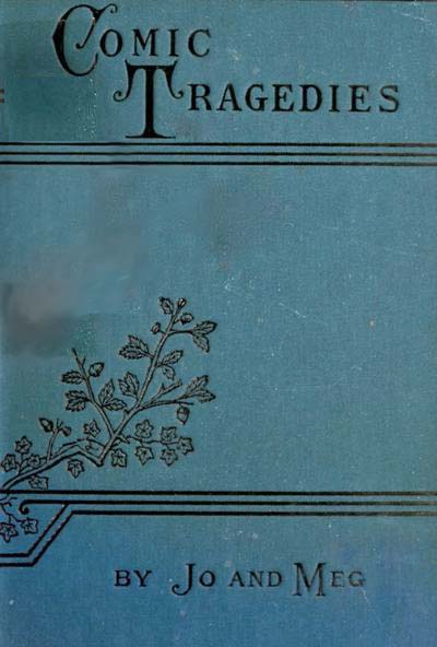 Comic Tragedies
Written by 'Jo' and 'Meg' and Acted by The 'Little Women'