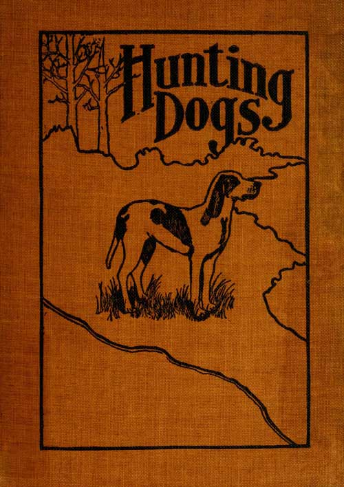 Hunting Dogs Describes in a Practical Manner the Training, Handling, Treatment, Breeds, Etc., Best Adapted for Night Hunting as Well as Gun Dogs for Daylight Sport Hunting Dogs Describes in a Practical Manner the Training, Handling, Treatment, Breeds, Etc., Best Adapted for Night Hunting as Well as Gun Dogs for Daylight Sport