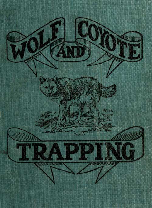 Wolf and Coyote Trapping: An Up-to-Date Wolf Hunter's Guide Giving the Most Successful Methods of Experienced "Wolfers" for Hunting and Trapping These Animals, Also Gives Their Habits in Detail. Wolf and Coyote Trapping: An Up-to-Date Wolf Hunter's Guide Giving the Most Successful Methods of Experienced "Wolfers" for Hunting and Trapping These Animals, Also Gives Their Habits in Detail.