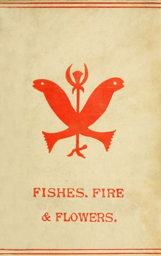 Fishes, Flowers, & Fire as Elements and Deities in the Phallic Faiths & Worship of the Ancient Religions of Greece, Babylon, Rome, India, &c. Fishes, Flowers, & Fire as Elements and Deities in the Phallic Faiths & Worship of the Ancient Religions of Greece, Babylon, Rome, India, &c.