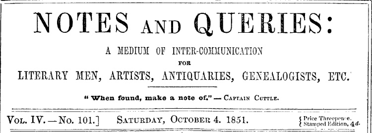 Notes and Queries, Vol. IV, Number 101, October 4, 1851
A Medium of Inter-communication for Literary Men, Artists, Antiquaries, Genealogists, etc.