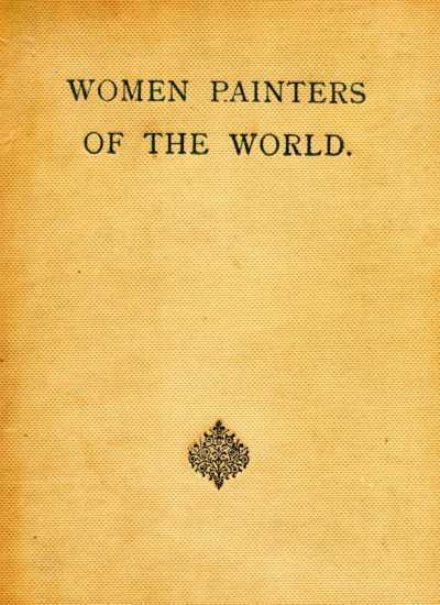Women Painters of the World
From the Time of Caterina Vigri, 1413-1463, to Rosa Bonheur and the Present Day
