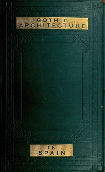 Some Account of Gothic Architecture in Spain Some Account of Gothic Architecture in Spain