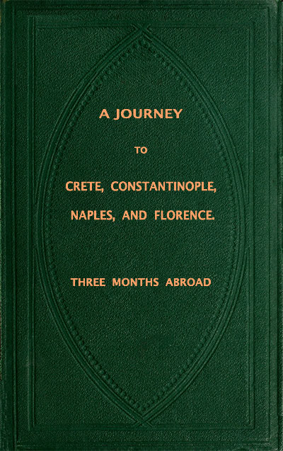 A Journey to Crete, Costantinople, Naples and Florence: Three Months Abroad A Journey to Crete, Costantinople, Naples and Florence: Three Months Abroad