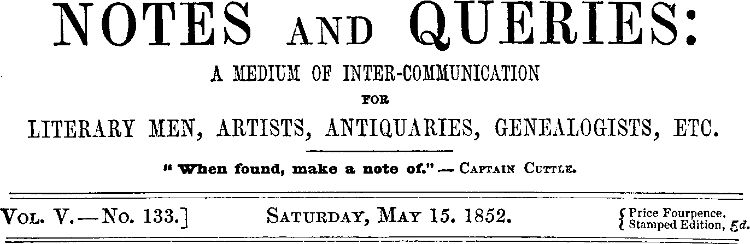 Notes and Queries, Vol. V, Number 133, May 15, 1852
A Medium of Inter-communication for Literary Men, Artists, Antiquaries, Genealogists, etc.