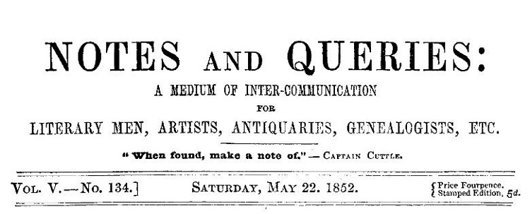 Notes and Queries, Vol. V, Number 134, May 22, 1852
A Medium of Inter-communication for Literary Men, Artists, Antiquaries, Genealogists, etc.