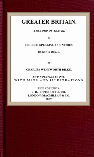 Greater Britain: A Record of Travel in English-Speaking Countries During 1866-7 Greater Britain: A Record of Travel in English-Speaking Countries During 1866-7