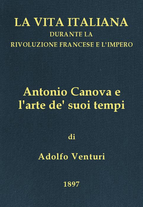 Antonio Canova (1757-1822), e l'arte de' suoi tempi
La vita italiana durante la Rivoluzione francese e l'Impero