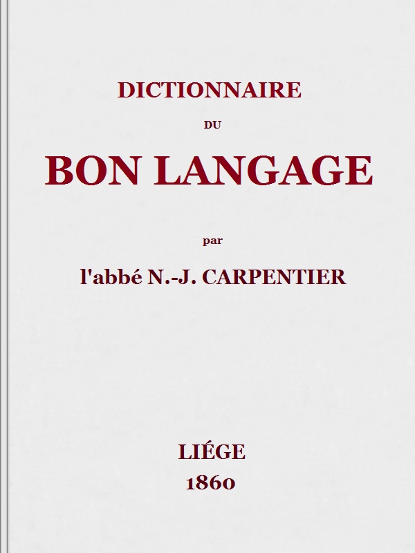 Dictionnaire du bon langage
Contenant les difficultés de la langue française, les règles et les fautes de prononciation, les locutions vicieuses, les wallonnismes, les flandricismes, etc.