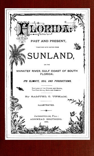 Florida: Past and present
together with notes from Sunland, on the Manatee River, Gulf Coast of South Florida: its climate, soil, and productions