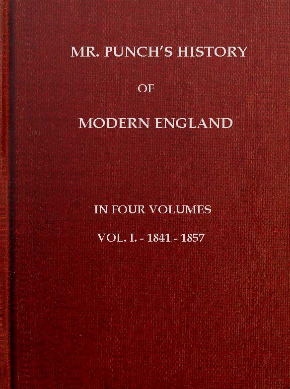 Mr. Punch's History of Modern England, Vol. 1 (of 4).—1841-1857 Mr. Punch's History of Modern England, Vol. 1 (of 4).—1841-1857