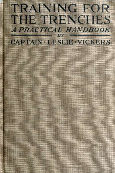 Training for the Trenches
A Practical Handbook Based upon Personal Experience During the First Two Years of the War in France