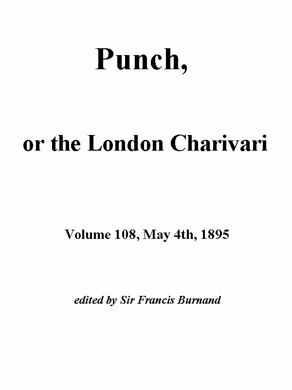 Punch, or the London Charivari, Vol. 108, May 4th, 1895 Punch, or the London Charivari, Vol. 108, May 4th, 1895