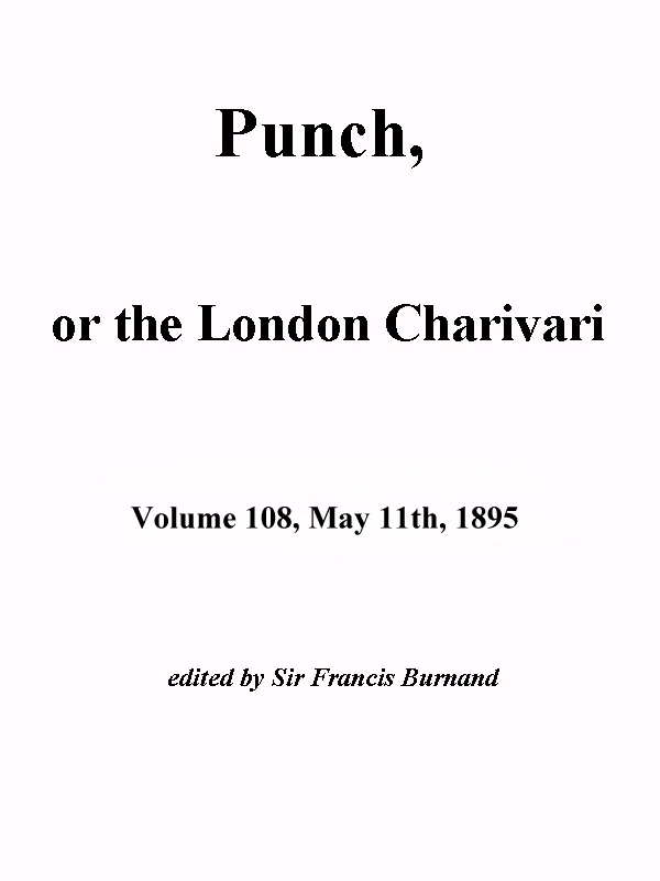 Punch, or the London Charivari, Vol. 108, May 11th, 1895 Punch, or the London Charivari, Vol. 108, May 11th, 1895