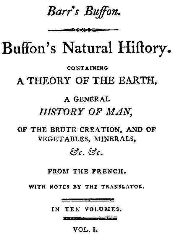 Buffon's Natural History, Volume 01 (of 10) Containing a Theory of the Earth, a General History of Man, of the Brute Creation, and of Vegetables, Mineral, &c. &c Buffon's Natural History, Volume 01 (of 10) Containing a Theory of the Earth, a General History of Man, of the Brute Creation, and of Vegetables, Mineral, &c. &c