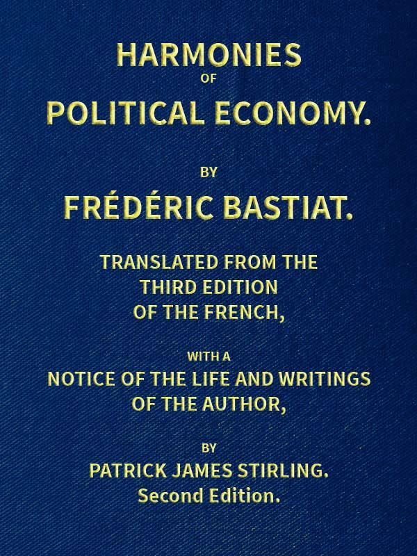 Harmonies of Political Economy
Translated from the Third French Edition, with a Notice of the Life and Writings of the Author