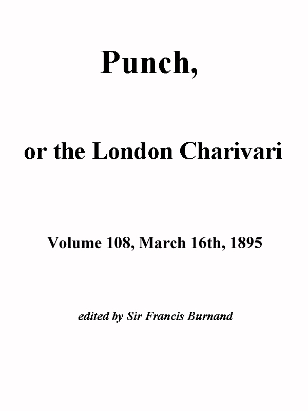 Punch, or the London Charivari, Vol. 108, March 16, 1895 Punch, or the London Charivari, Vol. 108, March 16, 1895