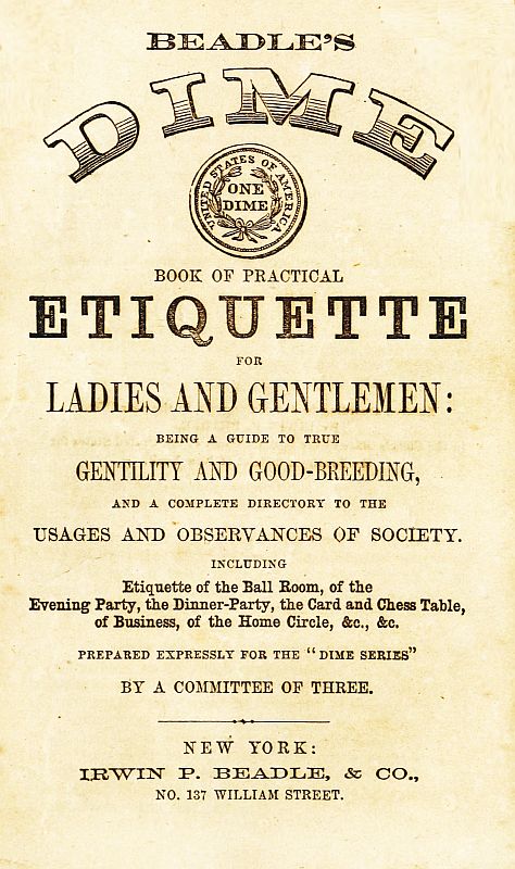 Beadle's Dime Book of Practical Etiquette for Ladies and Gentlemen
Being a Guide to True Gentility and Good-Breeding, and a Complete Directory to the Usages and Observances of Society