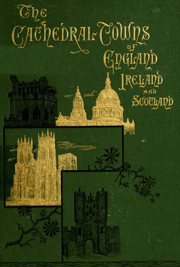 The Cathedral Towns and Intervening Places of England, Ireland and Scotland:
A Description of Cities, Cathedrals, Lakes, Mountains, Ruins, and Watering-places.