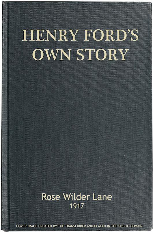 Henry Ford's Own Story
How a Farmer Boy Rose to the Power that goes with Many Millions, Yet Never Lost Touch with Humanity