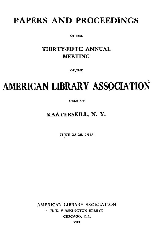 Papers and Proceedings of the Thirty-Fifth General Meeting of the American Library Association
Held at Kaaterskill, N. Y., June 23-28, 1913