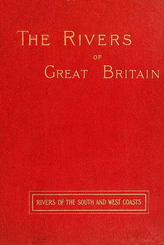The Rivers of Great Britain, Descriptive, Historical, Pictorial: Rivers of the South and West Coasts