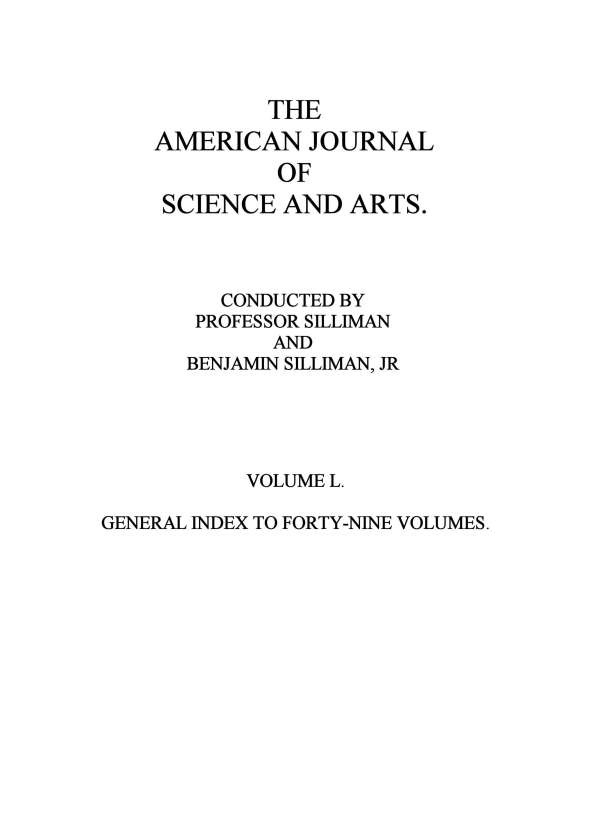 The American Journal of Science and Arts, Volume 50 (First Series) General Index to Forty-Nine Volumes The American Journal of Science and Arts, Volume 50 (First Series) General Index to Forty-Nine Volumes