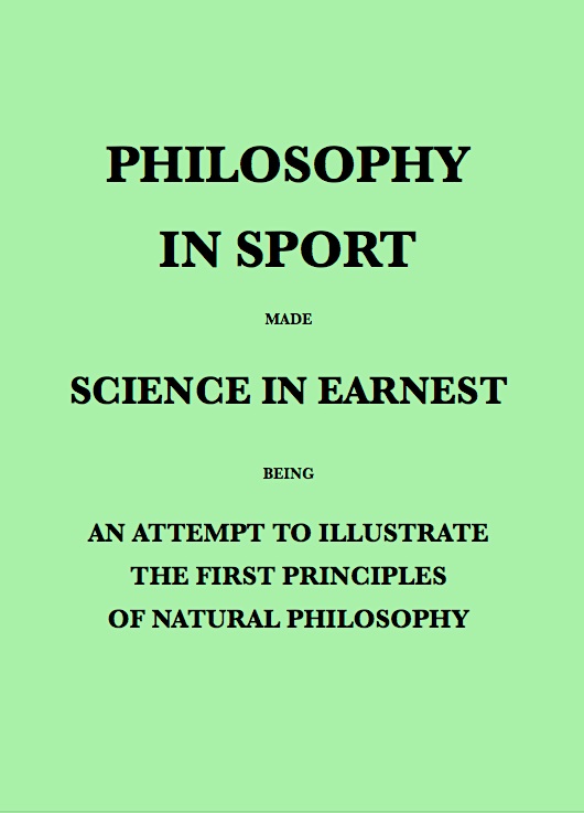 Philosophy in Sport Made Science in Earnest Being an Attempt to Illustrate the First Principles of Natural Philosophy by the Aid of Popular Toys and Sports Philosophy in Sport Made Science in Earnest Being an Attempt to Illustrate the First Principles of Natural Philosophy by the Aid of Popular Toys and Sports