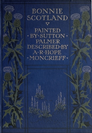 Bonnie Scotland
Painted by Sutton Palmer; Described by A.R. Hope Moncrieff