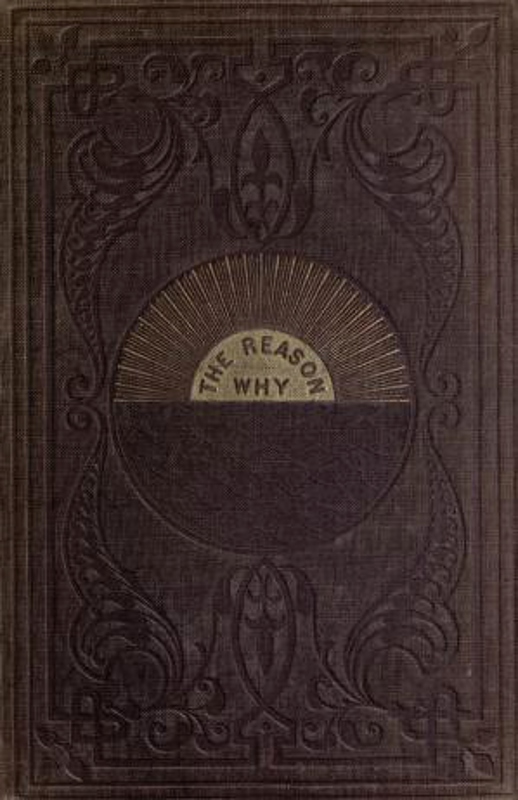 The Reason Why A Careful Collection of Many Hundreds of Reasons for Things Which, Though Generally Believed, Are Imperfectly Understood The Reason Why A Careful Collection of Many Hundreds of Reasons for Things Which, Though Generally Believed, Are Imperfectly Understood