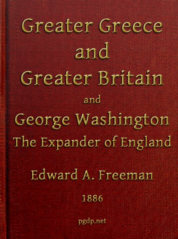 Greater Greece and Greater Britain; and, George Washington, the Expander of England.
Two Lectures with an Appendix