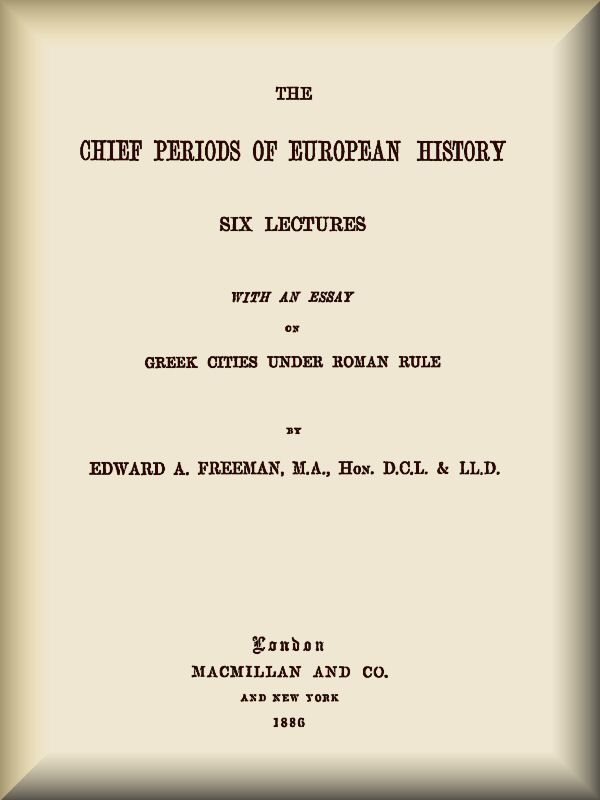 The Chief Periods of European History
Six lectures read in the University of Oxford in Trinity term, 1885