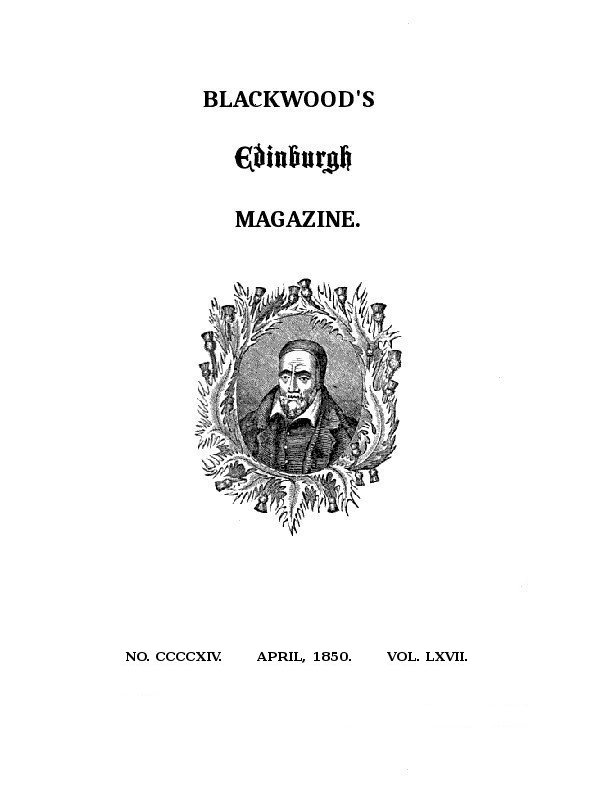 Blackwood's Edinburgh Magazine, Volume 67, Number 414, April, 1850 Blackwood's Edinburgh Magazine, Volume 67, Number 414, April, 1850