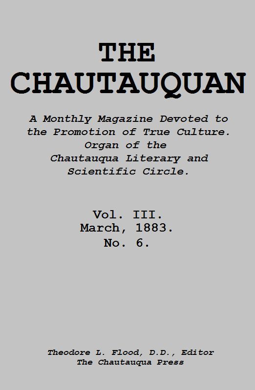 The Chautauquan, Vol. 03, March 1883
A Monthly Magazine Devoted to the Promotion of True Culture.
Organ of the Chautauqua Literary and Scientific Circle.