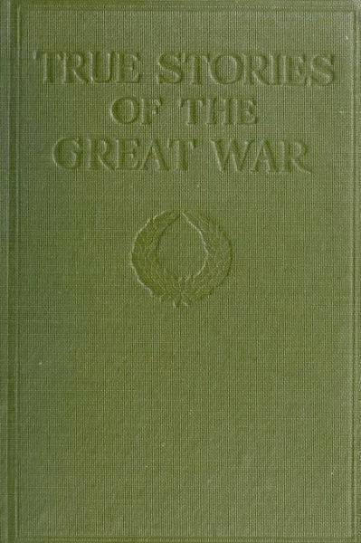 True Stories of the Great War, Volume 1 (of 6)
Tales of Adventure--Heroic Deeds--Exploits Told by the Soldiers, Officers, Nurses, Diplomats, Eye Witnesses
