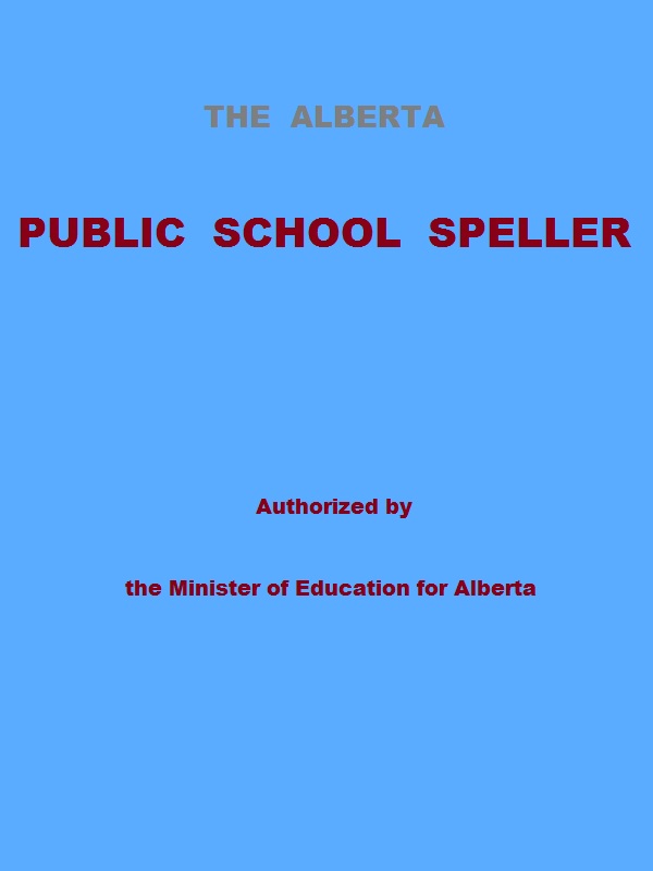 The Alberta Public School Speller Authorized by the Minister of Education for Alberta The Alberta Public School Speller Authorized by the Minister of Education for Alberta