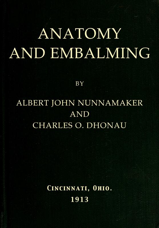 Anatomy and Embalming A Treatise on the Science and Art of Embalming, the Latest and Most Successful Methods of Treatment and the General Anatomy Relating to this Subject Anatomy and Embalming A Treatise on the Science and Art of Embalming, the Latest and Most Successful Methods of Treatment and the General Anatomy Relating to this Subject