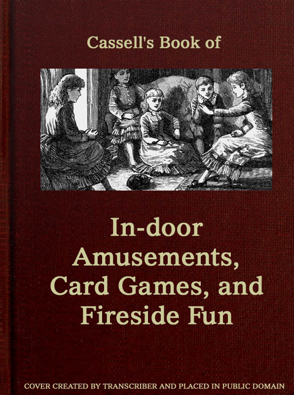 Cassell's Book of In-door Amusements, Card Games, and Fireside Fun Cassell's Book of In-door Amusements, Card Games, and Fireside Fun