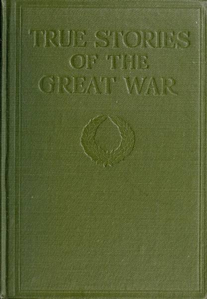 True Stories of the Great War, Volume 4 (of 6)
Tales of Adventure--Heroic Deeds--Exploits Told by the Soldiers, Officers, Nurses, Diplomats, Eye Witnesses