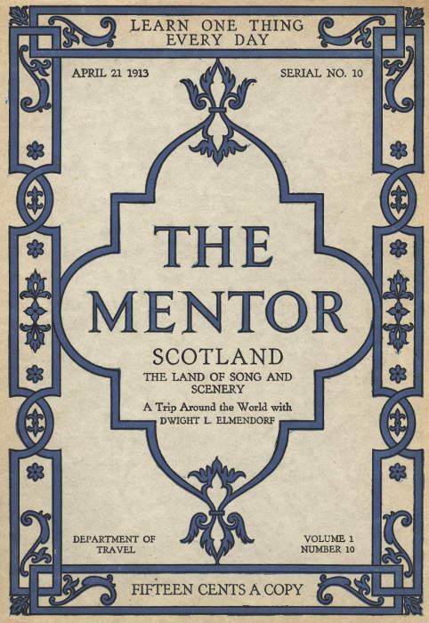 The Mentor: Scotland, the Land of Song and Scenery, Vol. 1, Num. 10, Serial No. 10, April 21, 1913 A Trip Around the World with Dwight L. Elmendorf The Mentor: Scotland, the Land of Song and Scenery, Vol. 1, Num. 10, Serial No. 10, April 21, 1913 A Trip Around the World with Dwight L. Elmendorf
