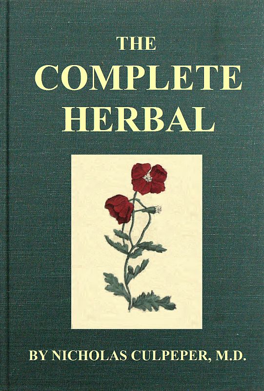 The Complete Herbal To which is now added, upwards of one hundred additional herbs, with a display of their medicinal and occult qualities physically applied to the cure of all disorders incident to mankind: to which are now first annexed, the English physician enlarged, and key to Physic. The Complete Herbal To which is now added, upwards of one hundred additional herbs, with a display of their medicinal and occult qualities physically applied to the cure of all disorders incident to mankind: to which are now first annexed, the English physician enlarged, and key to Physic.