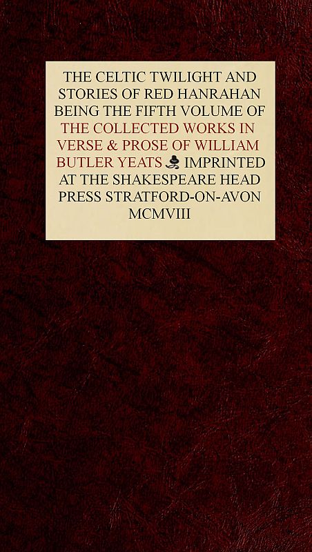 The Collected Works in Verse and Prose of William Butler Yeats, Vol. 5 (of 8)
The Celtic Twilight and Stories of Red Hanrahan