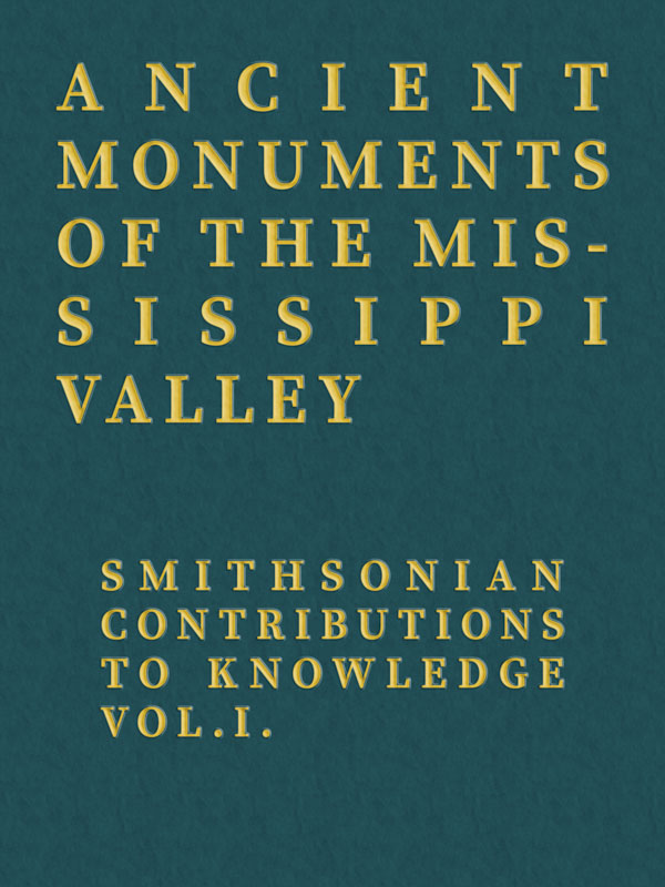 Ancient Monuments of the Mississippi Valley
Smithsonian Contributions to Knowledge, Vol. I.