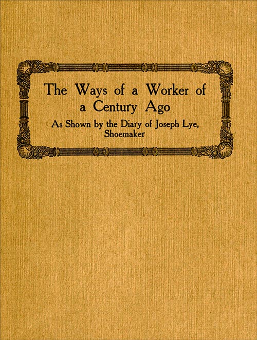 The Ways of a Worker of a Century Ago
as Shown by the Diary of Joseph Lye, Shoemaker