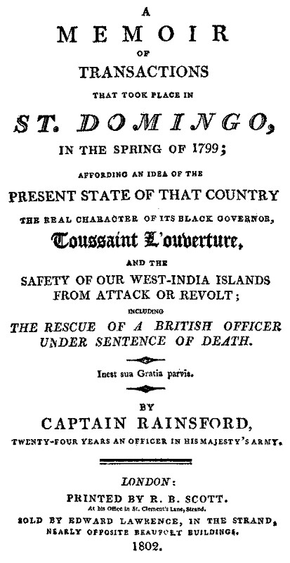 A Memoir of Transactions That Took Place in St. Domingo, in the Spring of 1799
Affording an Idea of the Present State of that Country, the Real Character of Its Black Governor, Toussaint L'ouverture, and the Safety of our West-India Islands, from Attack or Revolt