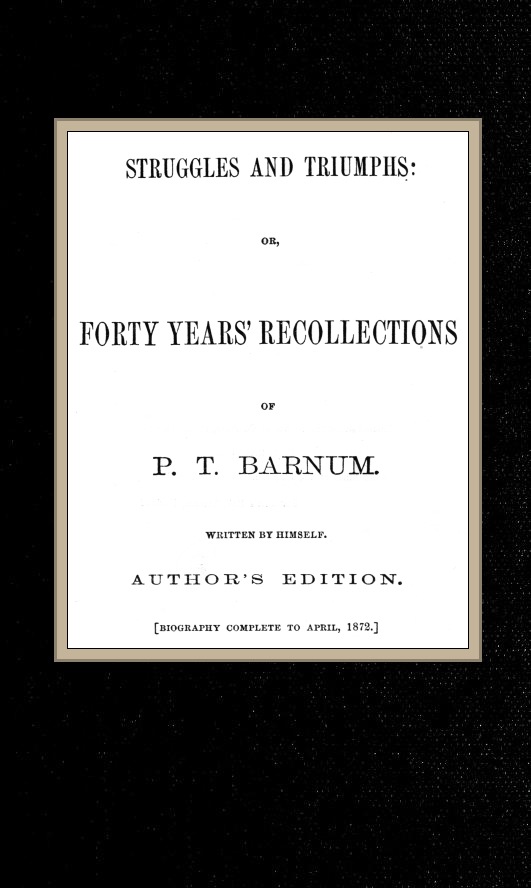 Struggles and Triumphs: or, Forty Years' Recollections of P. T. Barnum Struggles and Triumphs: or, Forty Years' Recollections of P. T. Barnum