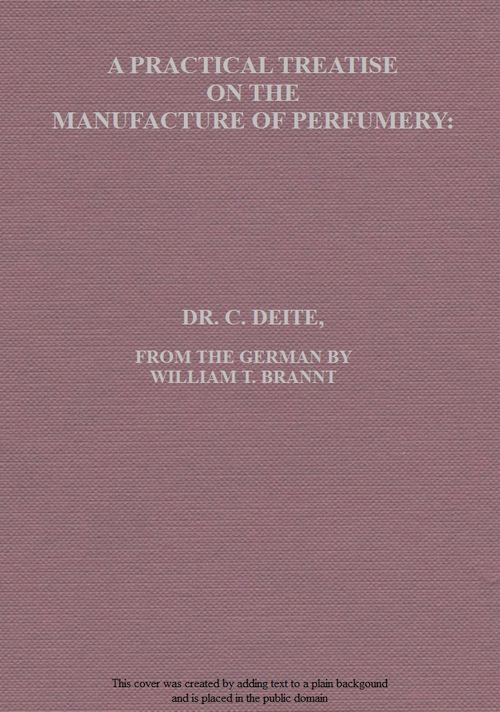 A Practical Treatise on the Manufacture of Perfumery
Comprising directions for making all kinds of perfumes, sachet powders, fumigating materials, dentrifices, cosmetics, etc., etc., with a full account of the volatile oils, balsams, resins, and other natural and artificial perfume-substances, including the manufacture of fruit ethers, and tests of their purity