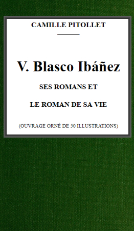 V. Blasco Ibáñez, ses romans et le roman de sa vie V. Blasco Ibáñez, ses romans et le roman de sa vie